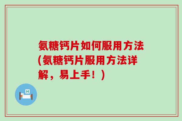 氨糖钙片如何服用方法(氨糖钙片服用方法详解,易上手!)-第1张图片-氨糖科普网 氨糖钙片如何服用方法(氨糖钙片服用方法详解,易上手!)-第1张图片-氨糖科普网