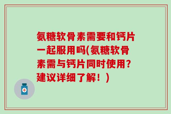 氨糖软骨素需要和钙片一起服用吗(氨糖软骨素需与钙片同时使用?建议详细了解!)-第1张图片-氨糖科普网 氨糖软骨素需要和钙片一起服用吗(氨糖软骨素需与钙片同时使用?建议详细了解!)-第1张图片-氨糖科普网