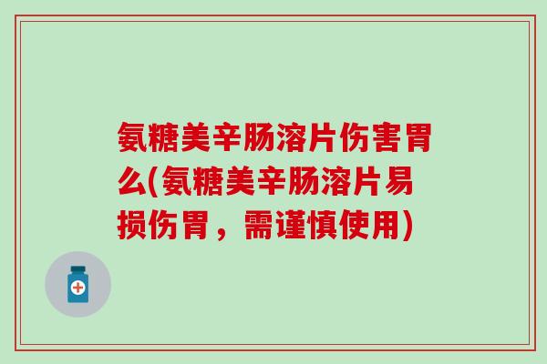 氨糖美辛肠溶片伤害胃么(氨糖美辛肠溶片易损伤胃,需谨慎使用)-第1张图片-氨糖科普网 氨糖美辛肠溶片伤害胃么(氨糖美辛肠溶片易损伤胃,需谨慎使用)-第1张图片-氨糖科普网