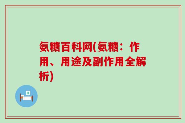 氨糖百科网(氨糖：作用、用途及副作用全解析)-第1张图片-氨糖科普网