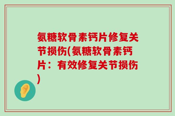 氨糖软骨素钙片修复关节损伤(氨糖软骨素钙片:有效修复关节损伤)-第1张图片-氨糖科普网 氨糖软骨素钙片修复关节损伤(氨糖软骨素钙片:有效修复关节损伤)-第1张图片-氨糖科普网