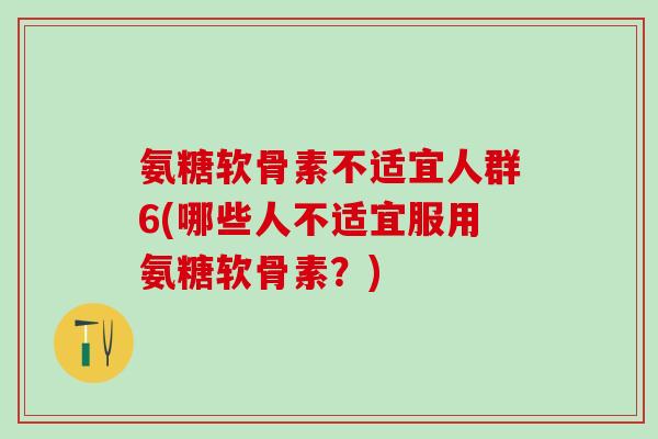氨糖软骨素不适宜人群6(哪些人不适宜服用氨糖软骨素?)-第1张图片-氨糖科普网 氨糖软骨素不适宜人群6(哪些人不适宜服用氨糖软骨素?)-第1张图片-氨糖科普网