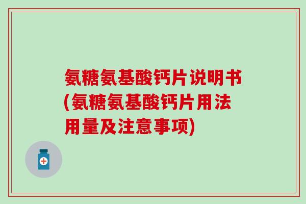氨糖氨基酸钙片说明书(氨糖氨基酸钙片用法用量及注意事项)-第1张图片-氨糖科普网 氨糖氨基酸钙片说明书(氨糖氨基酸钙片用法用量及注意事项)-第1张图片-氨糖科普网