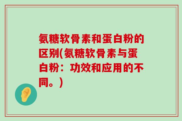氨糖软骨素和蛋白粉的区别(氨糖软骨素与蛋白粉:功效和应用的不同。)-第1张图片-氨糖科普网 氨糖软骨素和蛋白粉的区别(氨糖软骨素与蛋白粉:功效和应用的不同。)-第1张图片-氨糖科普网