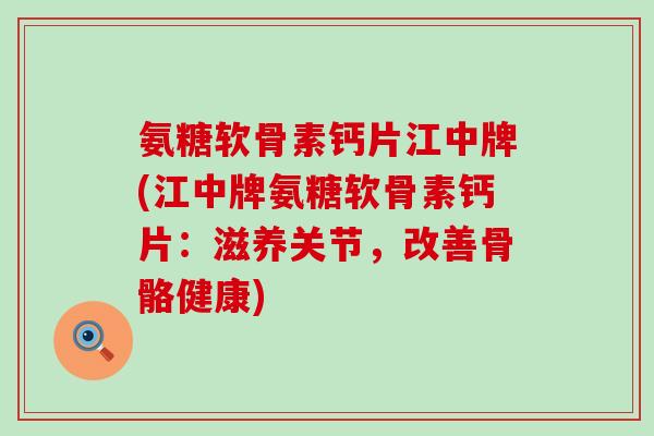 氨糖软骨素钙片江中牌(江中牌氨糖软骨素钙片:滋养关节,改善骨骼健康)-第1张图片-氨糖科普网 氨糖软骨素钙片江中牌(江中牌氨糖软骨素钙片:滋养关节,改善骨骼健康)-第1张图片-氨糖科普网