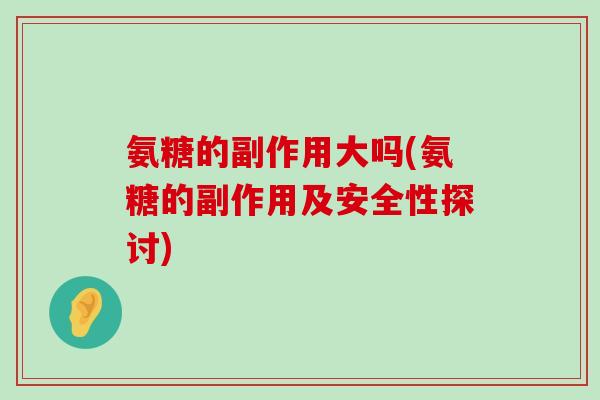 氨糖的副作用大吗(氨糖的副作用及安全性探讨)-第1张图片-氨糖科普网