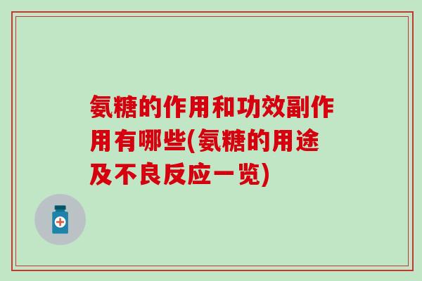 氨糖的作用和功效副作用有哪些(氨糖的用途及不良反应一览)-第1张图片-氨糖科普网 氨糖的作用和功效副作用有哪些(氨糖的用途及不良反应一览)-第1张图片-氨糖科普网