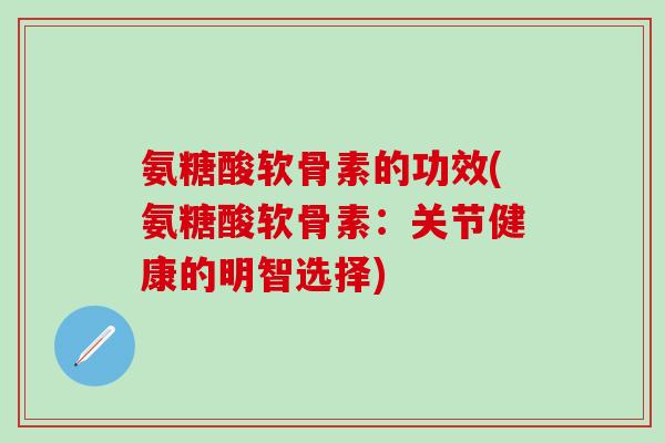氨糖酸软骨素的功效(氨糖酸软骨素:关节健康的明智选择)-第1张图片-氨糖科普网 氨糖酸软骨素的功效(氨糖酸软骨素:关节健康的明智选择)-第1张图片-氨糖科普网