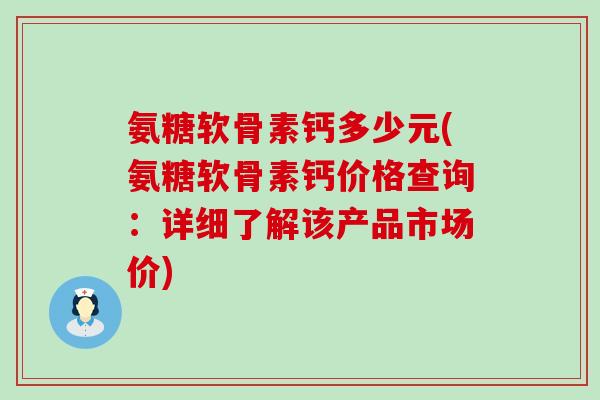 氨糖软骨素钙多少元(氨糖软骨素钙价格查询:详细了解该产品市场价)-第1张图片-氨糖科普网 氨糖软骨素钙多少元(氨糖软骨素钙价格查询:详细了解该产品市场价)-第1张图片-氨糖科普网