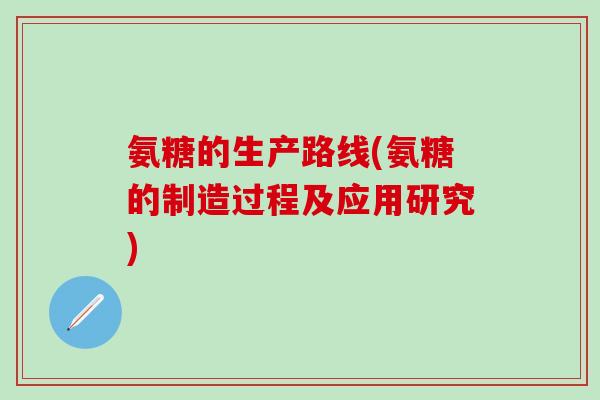 氨糖的生产路线(氨糖的制造过程及应用研究)-第1张图片-氨糖科普网 氨糖的生产路线(氨糖的制造过程及应用研究)-第1张图片-氨糖科普网