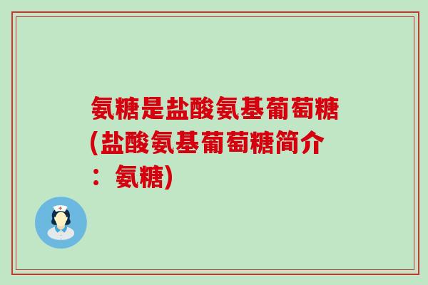 氨糖是盐酸氨基葡萄糖(盐酸氨基葡萄糖简介：氨糖)-第1张图片-氨糖科普网