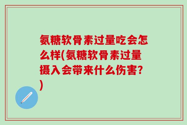 氨糖软骨素过量吃会怎么样(氨糖软骨素过量摄入会带来什么伤害?)-第1张图片-氨糖科普网 氨糖软骨素过量吃会怎么样(氨糖软骨素过量摄入会带来什么伤害?)-第1张图片-氨糖科普网