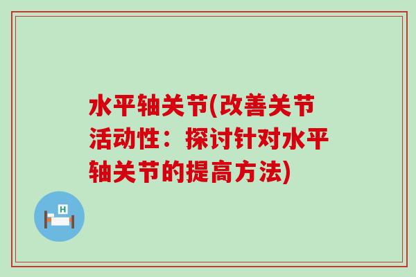 水平轴关节(改善关节活动性:探讨针对水平轴关节的提高方法)-第1张图片-氨糖科普网 水平轴关节(改善关节活动性:探讨针对水平轴关节的提高方法)-第1张图片-氨糖科普网