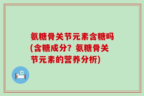 氨糖骨关节元素含糖吗(含糖成分?氨糖骨关节元素的营养分析)-第1张图片-氨糖科普网 氨糖骨关节元素含糖吗(含糖成分?氨糖骨关节元素的营养分析)-第1张图片-氨糖科普网
