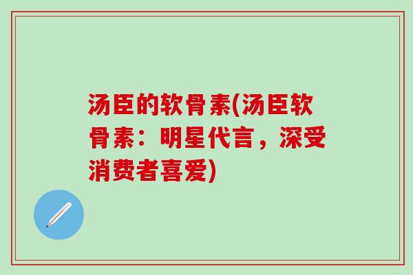 汤臣的软骨素(汤臣软骨素:明星代言,深受消费者喜爱)-第1张图片-氨糖科普网 汤臣的软骨素(汤臣软骨素:明星代言,深受消费者喜爱)-第1张图片-氨糖科普网