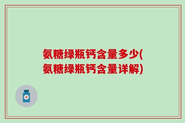 氨糖绿瓶钙含量多少(氨糖绿瓶钙含量详解)-第1张图片-氨糖科普网 氨糖绿瓶钙含量多少(氨糖绿瓶钙含量详解)-第1张图片-氨糖科普网