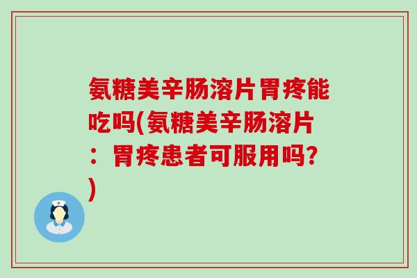 氨糖美辛肠溶片胃疼能吃吗(氨糖美辛肠溶片:胃疼患者可服用吗?)-第1张图片-氨糖科普网 氨糖美辛肠溶片胃疼能吃吗(氨糖美辛肠溶片:胃疼患者可服用吗?)-第1张图片-氨糖科普网