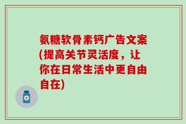 氨糖软骨素钙广告文案(提高关节灵活度,让你在日常生活中更自由自在)-第1张图片-氨糖科普网 氨糖软骨素钙广告文案(提高关节灵活度,让你在日常生活中更自由自在)-第1张图片-氨糖科普网