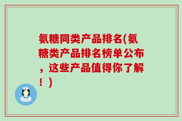 氨糖同类产品排名(氨糖类产品排名榜单公布，这些产品值得你了解！)-第1张图片-氨糖科普网