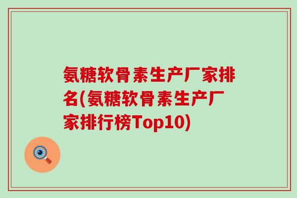 氨糖软骨素生产厂家排名(氨糖软骨素生产厂家排行榜Top10)-第1张图片-氨糖科普网 氨糖软骨素生产厂家排名(氨糖软骨素生产厂家排行榜Top10)-第1张图片-氨糖科普网
