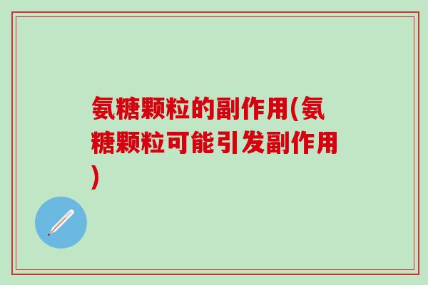 氨糖颗粒的副作用(氨糖颗粒可能引发副作用)-第1张图片-氨糖科普网