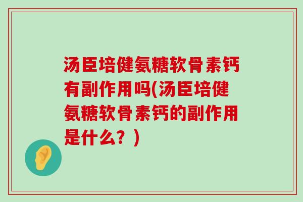 汤臣培健氨糖软骨素钙有副作用吗(汤臣培健氨糖软骨素钙的副作用是什么?)-第1张图片-氨糖科普网 汤臣培健氨糖软骨素钙有副作用吗(汤臣培健氨糖软骨素钙的副作用是什么?)-第1张图片-氨糖科普网