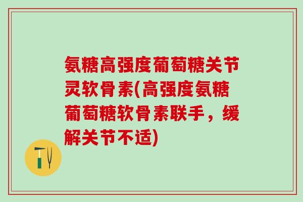 氨糖高强度葡萄糖关节灵软骨素(高强度氨糖葡萄糖软骨素联手,缓解关节不适)-第1张图片-氨糖科普网 氨糖高强度葡萄糖关节灵软骨素(高强度氨糖葡萄糖软骨素联手,缓解关节不适)-第1张图片-氨糖科普网