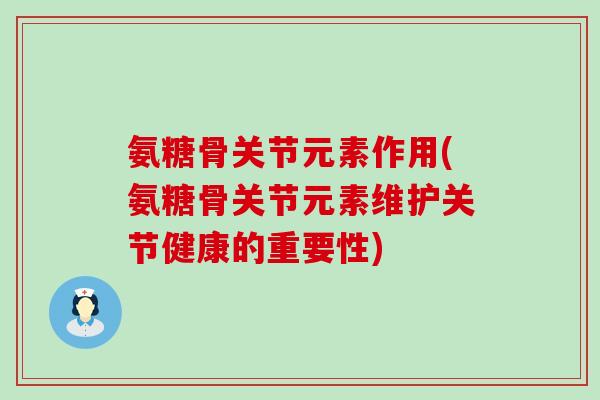 氨糖骨关节元素作用(氨糖骨关节元素维护关节健康的重要性)-第1张图片-氨糖科普网 氨糖骨关节元素作用(氨糖骨关节元素维护关节健康的重要性)-第1张图片-氨糖科普网