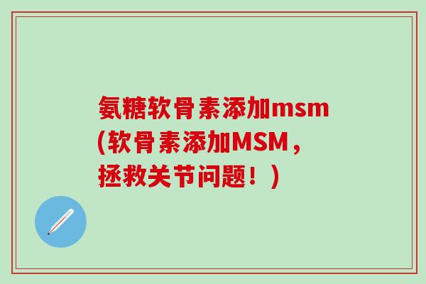 氨糖软骨素添加msm(软骨素添加MSM,拯救关节问题!)-第1张图片-氨糖科普网 氨糖软骨素添加msm(软骨素添加MSM,拯救关节问题!)-第1张图片-氨糖科普网