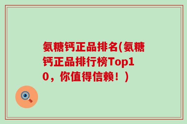 氨糖钙正品排名(氨糖钙正品排行榜Top10，你值得信赖！)-第1张图片-氨糖科普网