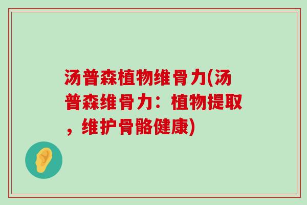 汤普森植物维骨力(汤普森维骨力：植物提取，维护骨骼健康)-第1张图片-氨糖科普网