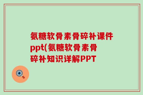 氨糖软骨素骨碎补课件ppt(氨糖软骨素骨碎补知识详解PPT-第1张图片-氨糖科普网 氨糖软骨素骨碎补课件ppt(氨糖软骨素骨碎补知识详解PPT-第1张图片-氨糖科普网