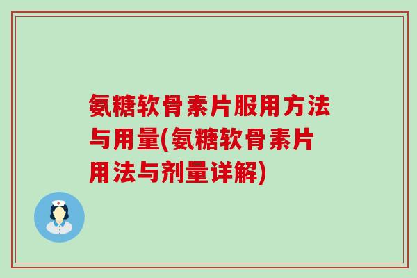 氨糖软骨素片服用方法与用量(氨糖软骨素片用法与剂量详解)-第1张图片-氨糖科普网 氨糖软骨素片服用方法与用量(氨糖软骨素片用法与剂量详解)-第1张图片-氨糖科普网