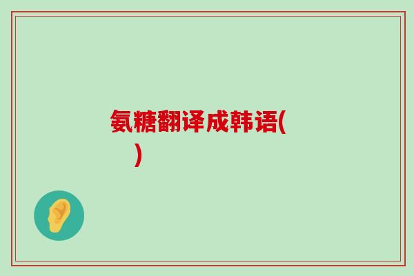 氨糖翻译成韩语(     )-第1张图片-氨糖科普网