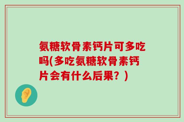氨糖软骨素钙片可多吃吗(多吃氨糖软骨素钙片会有什么后果?)-第1张图片-氨糖科普网 氨糖软骨素钙片可多吃吗(多吃氨糖软骨素钙片会有什么后果?)-第1张图片-氨糖科普网