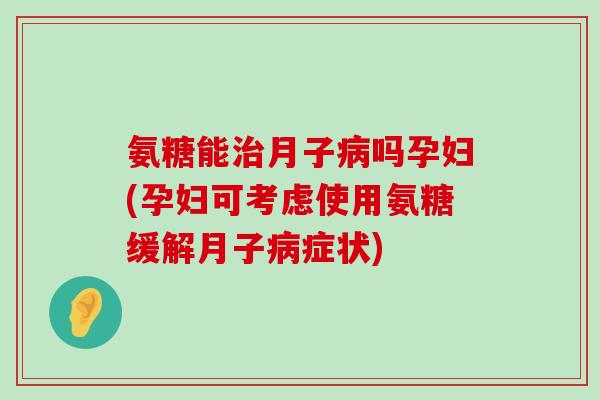 氨糖能治月子病吗孕妇(孕妇可考虑使用氨糖缓解月子病症状)-第1张图片-氨糖科普网 氨糖能治月子病吗孕妇(孕妇可考虑使用氨糖缓解月子病症状)-第1张图片-氨糖科普网