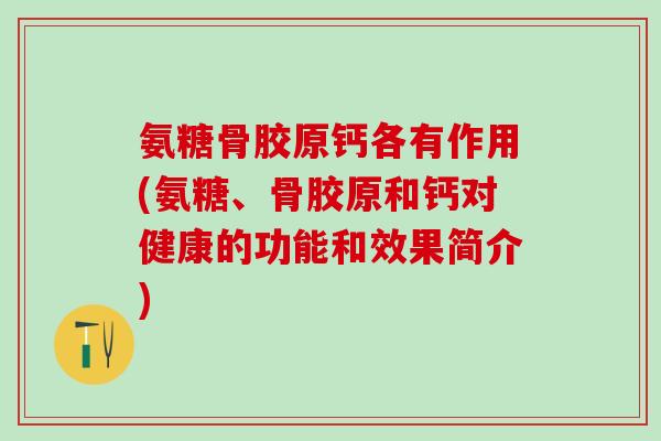 氨糖骨胶原钙各有作用(氨糖、骨胶原和钙对健康的功能和效果简介)-第1张图片-氨糖科普网 氨糖骨胶原钙各有作用(氨糖、骨胶原和钙对健康的功能和效果简介)-第1张图片-氨糖科普网
