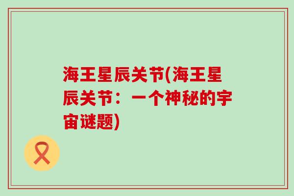 海王星辰关节(海王星辰关节:一个神秘的宇宙谜题)-第1张图片-氨糖科普网 海王星辰关节(海王星辰关节:一个神秘的宇宙谜题)-第1张图片-氨糖科普网