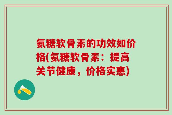 氨糖软骨素的功效如价格(氨糖软骨素：提高关节健康，价格实惠)-第1张图片-氨糖科普网