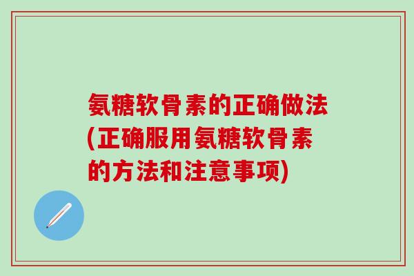 氨糖软骨素的正确做法(正确服用氨糖软骨素的方法和注意事项)-第1张图片-氨糖科普网 氨糖软骨素的正确做法(正确服用氨糖软骨素的方法和注意事项)-第1张图片-氨糖科普网