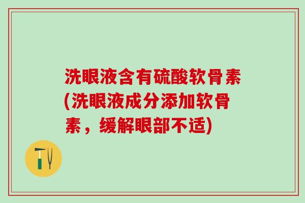 洗眼液含有硫酸软骨素(洗眼液成分添加软骨素,缓解眼部不适)-第1张图片-氨糖科普网 洗眼液含有硫酸软骨素(洗眼液成分添加软骨素,缓解眼部不适)-第1张图片-氨糖科普网