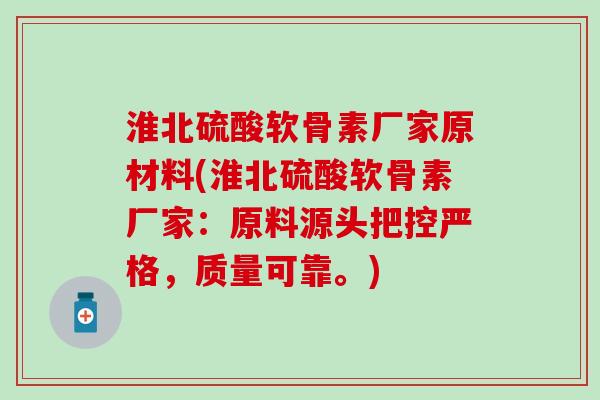 淮北硫酸软骨素厂家原材料(淮北硫酸软骨素厂家：原料源头把控严格，质量可靠。)-第1张图片-氨糖科普网