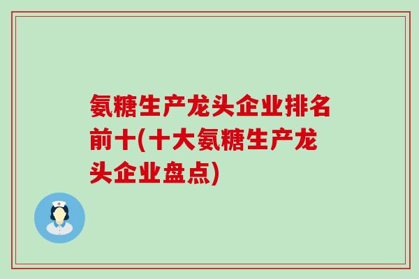 氨糖生产龙头企业排名前十(十大氨糖生产龙头企业盘点)-第1张图片-氨糖科普网 氨糖生产龙头企业排名前十(十大氨糖生产龙头企业盘点)-第1张图片-氨糖科普网