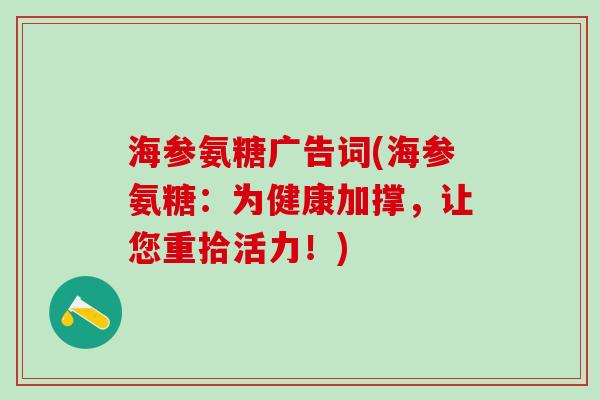 海参氨糖广告词(海参氨糖:为健康加撑,让您重拾活力!)-第1张图片-氨糖科普网 海参氨糖广告词(海参氨糖:为健康加撑,让您重拾活力!)-第1张图片-氨糖科普网
