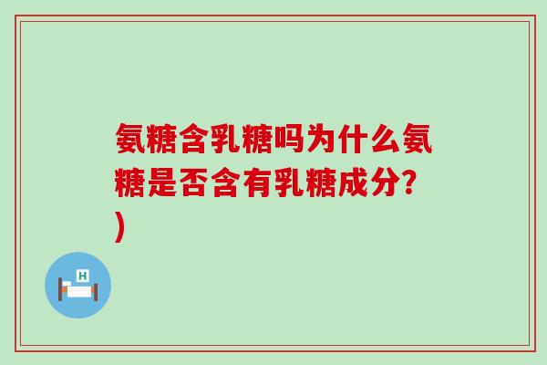 氨糖含乳糖吗为什么氨糖是否含有乳糖成分?)-第1张图片-氨糖科普网 氨糖含乳糖吗为什么氨糖是否含有乳糖成分?)-第1张图片-氨糖科普网