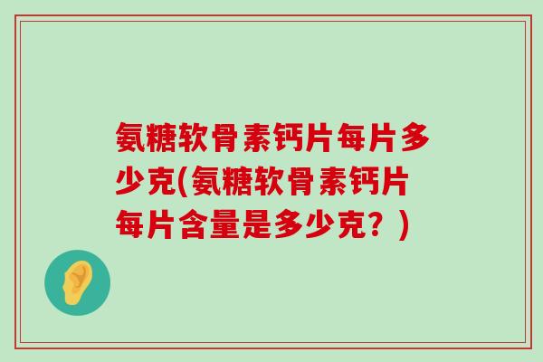 氨糖软骨素钙片每片多少克(氨糖软骨素钙片每片含量是多少克?)-第1张图片-氨糖科普网 氨糖软骨素钙片每片多少克(氨糖软骨素钙片每片含量是多少克?)-第1张图片-氨糖科普网