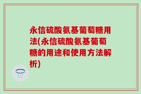 永信硫酸氨基葡萄糖用法(永信硫酸氨基葡萄糖的用途和使用方法解析)-第1张图片-氨糖科普网 永信硫酸氨基葡萄糖用法(永信硫酸氨基葡萄糖的用途和使用方法解析)-第1张图片-氨糖科普网
