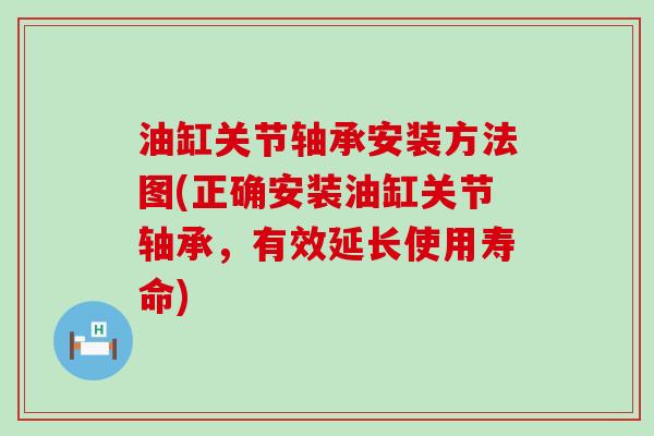 油缸关节轴承安装方法图(正确安装油缸关节轴承,有效延长使用寿命)-第1张图片-氨糖科普网 油缸关节轴承安装方法图(正确安装油缸关节轴承,有效延长使用寿命)-第1张图片-氨糖科普网