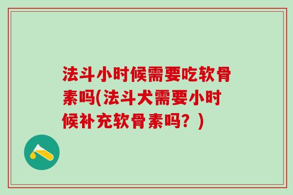 法斗小时候需要吃软骨素吗(法斗犬需要小时候补充软骨素吗?)-第1张图片-氨糖科普网 法斗小时候需要吃软骨素吗(法斗犬需要小时候补充软骨素吗?)-第1张图片-氨糖科普网