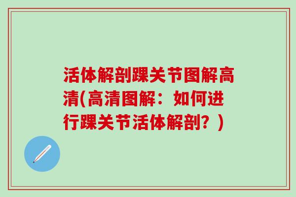 活体解剖踝关节图解高清(高清图解:如何进行踝关节活体解剖?)-第1张图片-氨糖科普网 活体解剖踝关节图解高清(高清图解:如何进行踝关节活体解剖?)-第1张图片-氨糖科普网